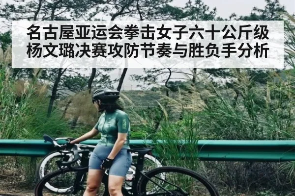 名古屋亚运会拳击女子六十公斤级杨文璐决赛攻防节奏与胜负手分析