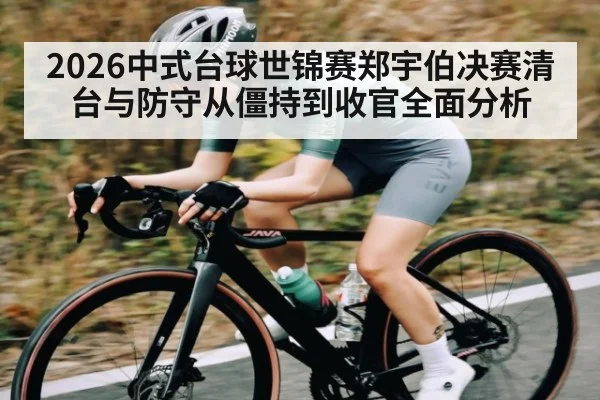 2026中式台球世锦赛郑宇伯决赛清台与防守从僵持到收官全面分析
