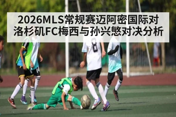 2026MLS常规赛迈阿密国际对洛杉矶FC梅西与孙兴慜对决分析