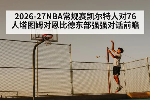 2026-27NBA常规赛凯尔特人对76人塔图姆对恩比德东部强强对话前瞻