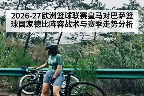2026-27欧洲篮球联赛皇马对巴萨篮球国家德比阵容战术与赛季走势分析