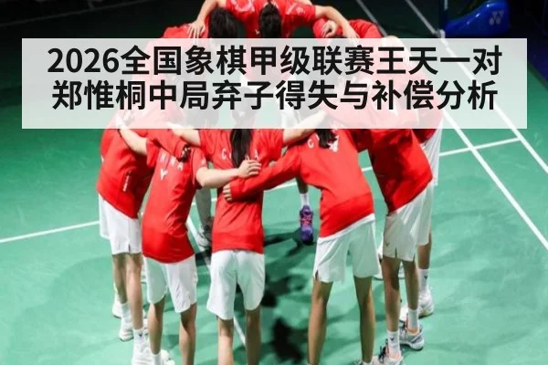 2026全国象棋甲级联赛王天一对郑惟桐中局弃子得失与补偿分析 | ky